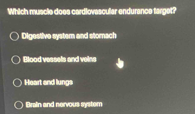 Which muscle does cardiovascular endurance target?
Digestive system and stomach
Blood vessels and veins
Heart and lungs
Brain and nervous system