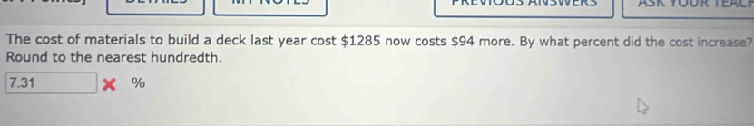 The cost of materials to build a deck last year cost $1285 now costs $94 more. By what percent did the cost increase? 
Round to the nearest hundredth.
7.31 %