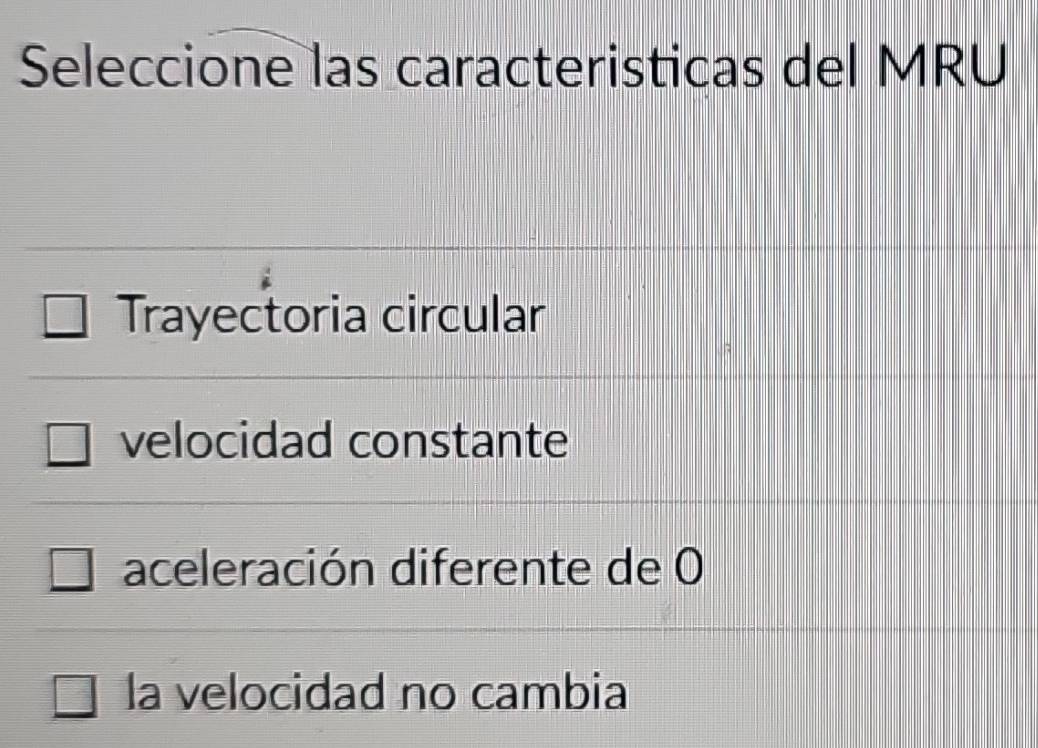 Seleccione las caracteristicas del MRU
Trayectoria circular
velocidad constante
aceleración diferente de 0
la velocidad no cambia