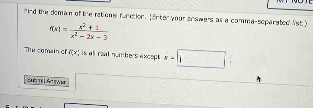 Find the domain of the rational function. (Enter your answers as a comma-separated list.)
f(x)= (x^2+1)/x^2-2x-3 
The domain of f(x) is all real numbers except x=□. 
Submit Answer