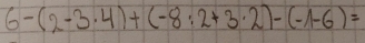 6-(2-3· 4)+(-8:2+3· 2)-(-1-6)=