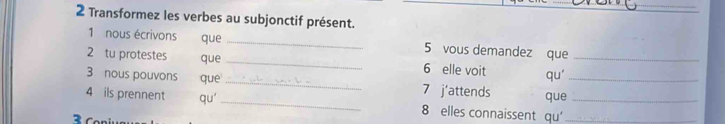 Transformez les verbes au subjonctif présent. 
1 nous écrivons que _ 5 vous demandez que 
2 tu protestes que _ 6 elle voit qu'_ 
3 nous pouvons que _7 j'attends que_ 
4 ils prennent qu' _ 8 elles connaissent qu'__