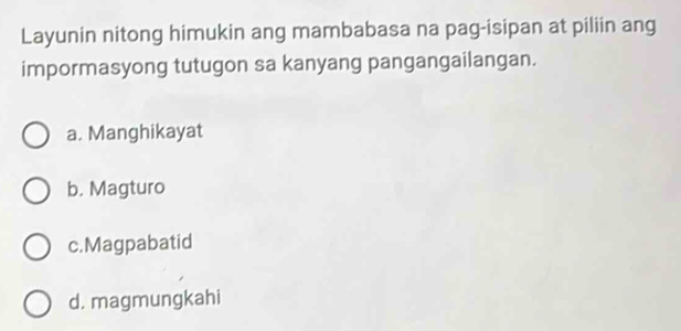 Layunin nitong himukin ang mambabasa na pag-isipan at piliin ang
impormasyong tutugon sa kanyang pangangailangan.
a. Manghikayat
b. Magturo
c.Magpabatid
d. magmungkahi