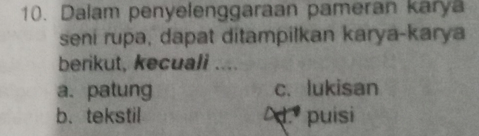 Dalam penyelenggaraan pameran karya
seni rupa, dapat ditampilkan karya-karya
berikut, kecuali ....
a. patung c. lukisan
b. tekstil 2.º puisi