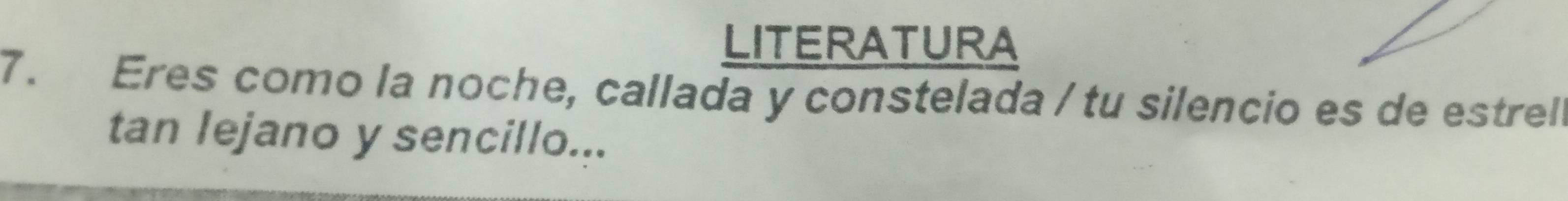 LITERATURA 
7. Eres como la noche, callada y constelada / tu silencio es de estrel 
tan lejano y sencillo...