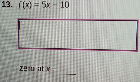 f(x)=5x-10
_ 
ze ro at x=