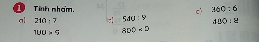 Tính nhẩm. c) 360:6
a) 210:7 b) 540:9
480:8
100* 9
800* 0