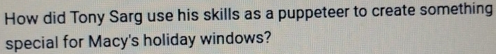 How did Tony Sarg use his skills as a puppeteer to create something 
special for Macy's holiday windows?