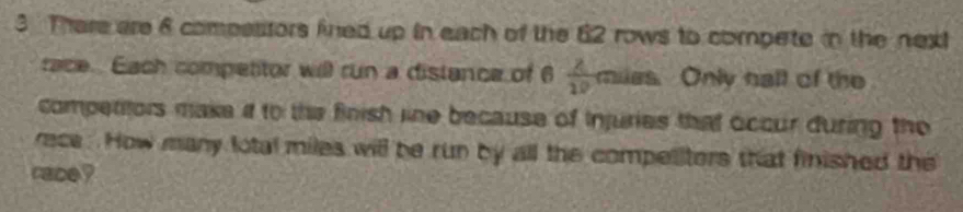 There are 6 compsstors fned up in each of the 62 rows to compete in the next 
race. Each compettor will run a distance of 6  2/10  milas. Only hall of the 
competitors make it to the finish line because of injuries that occur during the 
rece. How many lotal miles will be run by all the compellters that finished the 
race ?