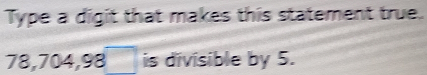 Type a digit that makes this statement true.
78, 704, 98□ is divisible by 5.