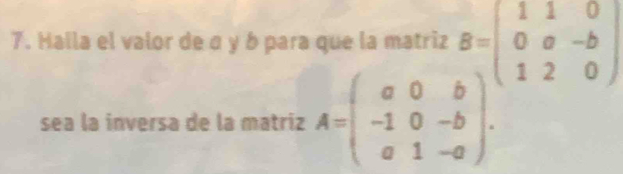 Halla el valor de σ y b para que la matriz B=beginpmatrix 1&1&0 0&a&-b 1&2&0endpmatrix
sea la inversa de la matriz A=beginpmatrix a&0&b -1&0&-b a&1&-aendpmatrix.