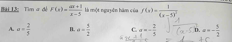 Tìm a đề F(x)= (ax+1)/x-5  là một nguyên hàm ciaf(x)=frac 1(x-5)^2
A. a= 2/5  a= 5/2  a=- 2/5  a=- 5/2 
B.
C.
D.