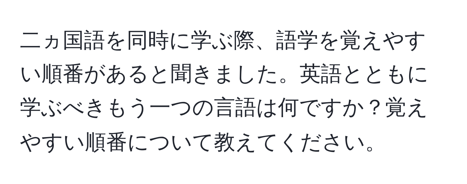 二ヵ国語を同時に学ぶ際、語学を覚えやすい順番があると聞きました。英語とともに学ぶべきもう一つの言語は何ですか？覚えやすい順番について教えてください。