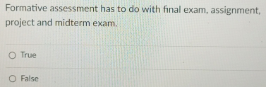 Formative assessment has to do with final exam, assignment,
project and midterm exam.
True
False