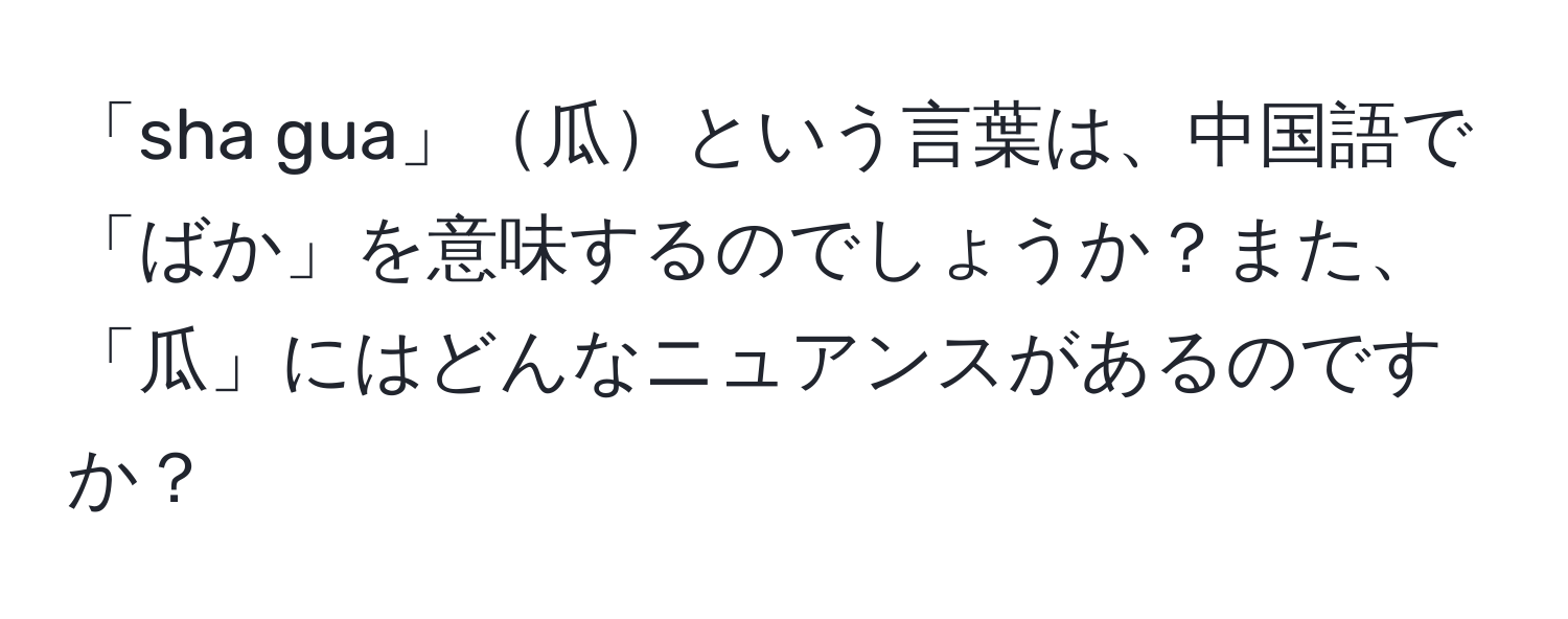 「sha gua」瓜という言葉は、中国語で「ばか」を意味するのでしょうか？また、「瓜」にはどんなニュアンスがあるのですか？