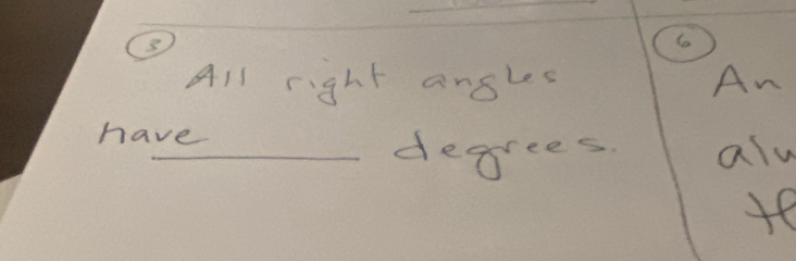 ③ 
6 
All right angles An 
have 
_deggrees alw 
te