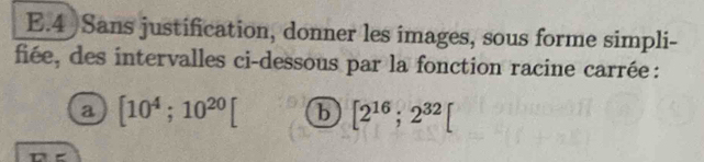 Sans justification, donner les images, sous forme simpli- 
fiée, des intervalles ci-dessous par la fonction racine carrée : 
a [10^4;10^(20)[ b [2^(16);2^(32)[