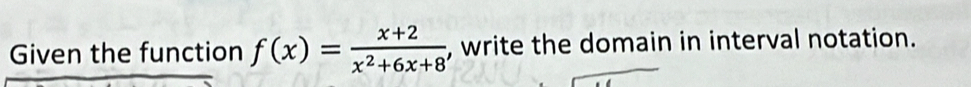 Given the function f(x)= (x+2)/x^2+6x+8  , write the domain in interval notation.