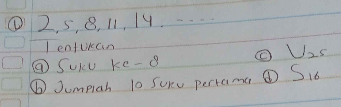 ① 2, 5, 8, 11, 19. < 
I enturan
U_25
⑦ SUKu Ke -8
⑥ Jumpiah 10 Sukv perrama ① S_16