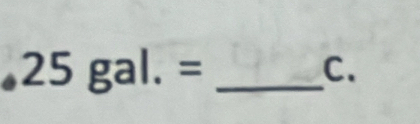 25gal.= _ 
C.