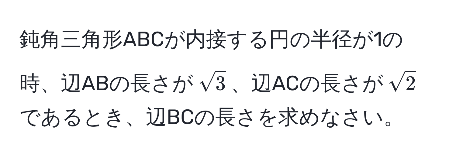 鈍角三角形ABCが内接する円の半径が1の時、辺ABの長さが$sqrt(3)$、辺ACの長さが$sqrt(2)$であるとき、辺BCの長さを求めなさい。