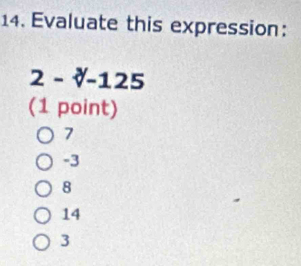 Evaluate this expression:
2-sqrt[3]()-125
(1 point)
7
-3
8
14
3