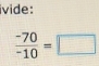 ivide:
 (-70)/-10 =□