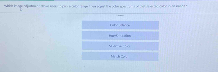 Which image adjustment allows users to pick a color range, then adjust the color spectrums of that selected color in an image?
Color Balance
Hue/Saturation
Selective Color
Match Color