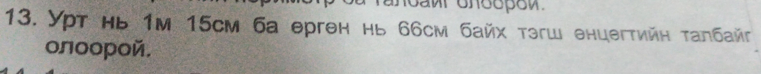 anoawr onoopow. 
13. Уpt нь 1m 15cм 6а eрген нь 66cм байх тэгш енцегтийн τалбайτ 
oлοοрοй.