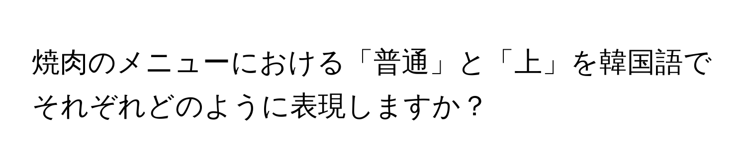 焼肉のメニューにおける「普通」と「上」を韓国語でそれぞれどのように表現しますか？