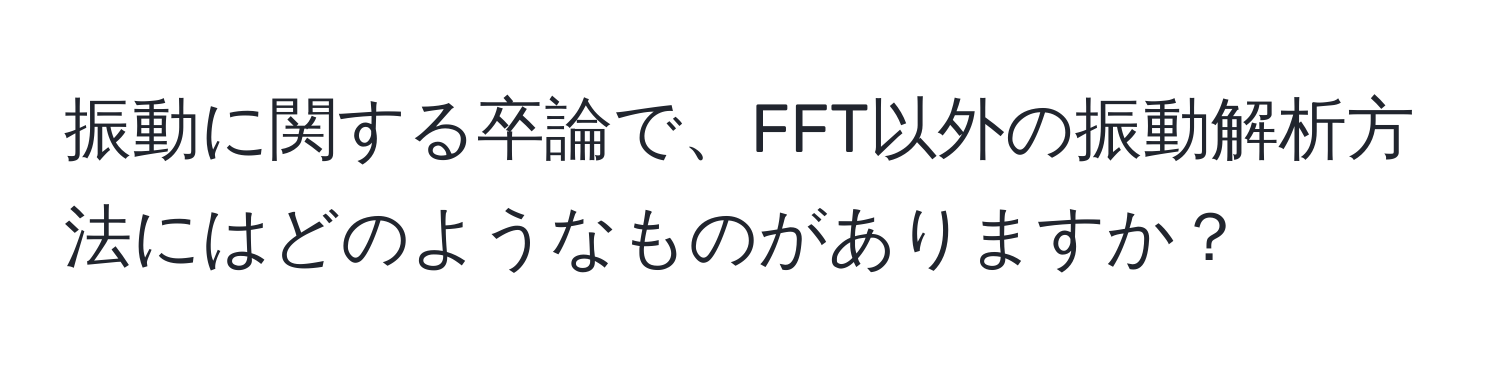 振動に関する卒論で、FFT以外の振動解析方法にはどのようなものがありますか？