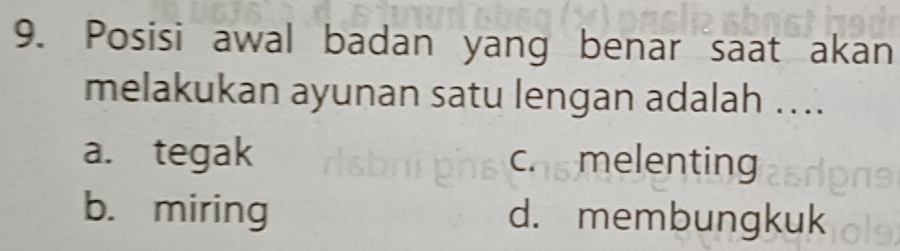 Posisi awal badan yang benar saat akan
melakukan ayunan satu lengan adalah …..
a. tegak cas melenting
b. miring d. membungkuk