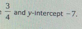  3/4  and y-intercept −7.