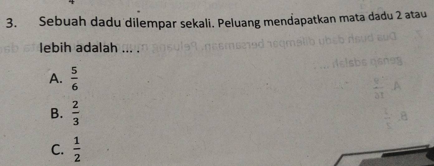 Sebuah dadu dilempar sekali. Peluang mendapatkan mata dadu 2 atau
lebih adalah ... .
A.  5/6 
B.  2/3 
C.  1/2 