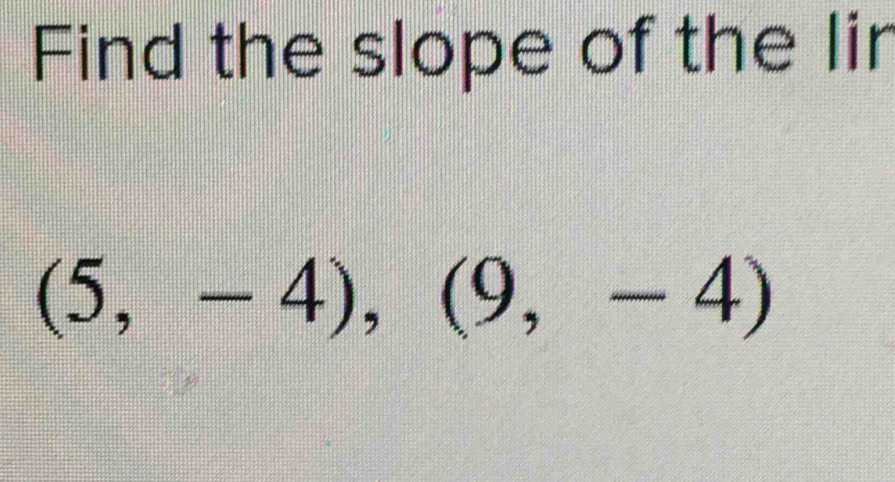 Find the slope of the lir
(5,-4),(9,-4)