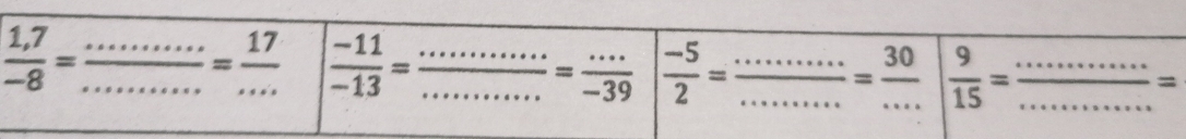  (1,7)/-8 = ·s /·s ·s  = 17/·s   ___  (-11)/-13 = ·s ·s /·s ·s  = ·s /-39 | (-5)/2 = __ frac ......=frac 30 ___ |  9/15 = : ·s ·s /·s ·s  = __