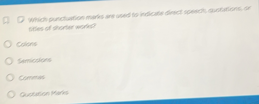 Which punctuation marks are used to indicate direct speech, quotations, or
titles of shorter works?
Colens
Semicsions
Commas
Quetation Marks