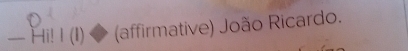 — Hi! I (I) (affirmative) João Ricardo.