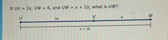 If UV=2x,VW=6 , and UW=x+10 , what is UW?