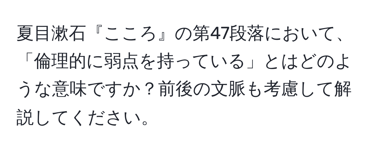 夏目漱石『こころ』の第47段落において、「倫理的に弱点を持っている」とはどのような意味ですか？前後の文脈も考慮して解説してください。