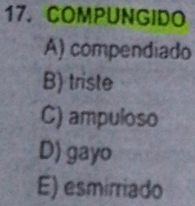 COMPUNGIDO
A) compendiado
B) triste
C) ampuloso
D) gayo
E) esmirriado