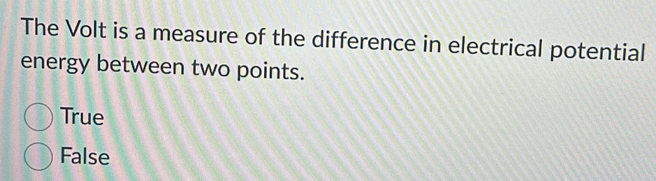 The Volt is a measure of the difference in electrical potential
energy between two points.
True
False