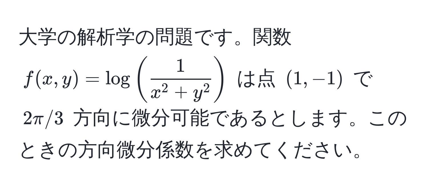 大学の解析学の問題です。関数 $f(x,y) = log(frac1x^(2+y^2))$ は点 $(1,-1)$ で $2π/3$ 方向に微分可能であるとします。このときの方向微分係数を求めてください。