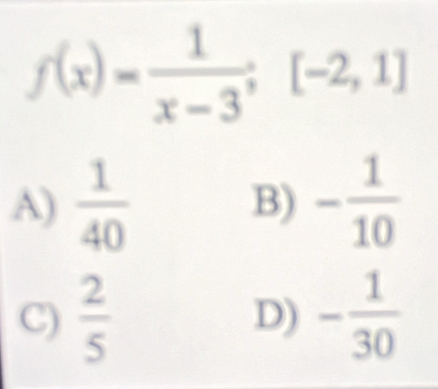 f(x)= 1/x-3 ;[-2,1]
A)  1/40  B) - 1/10 
C)  2/5  - 1/30 
D)