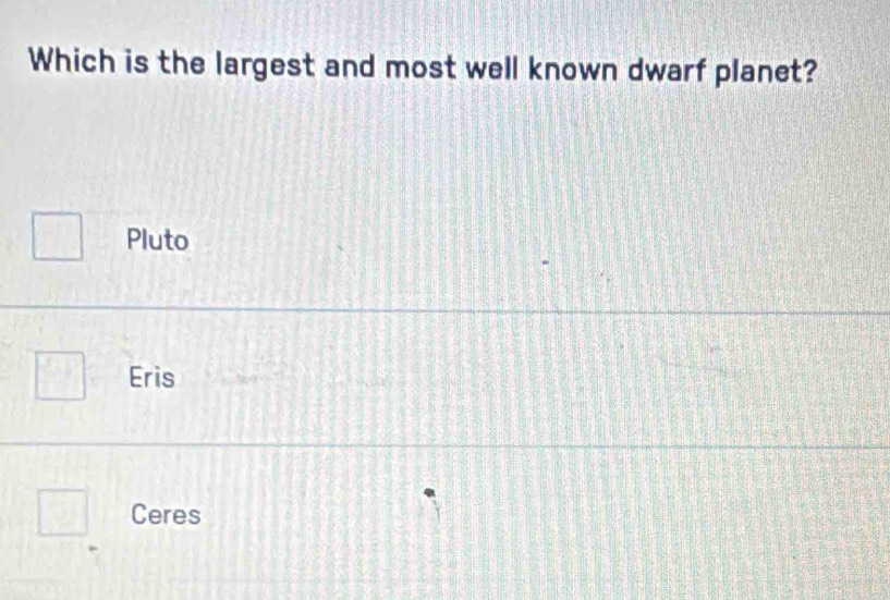 Which is the largest and most well known dwarf planet?
Pluto
Eris
Ceres