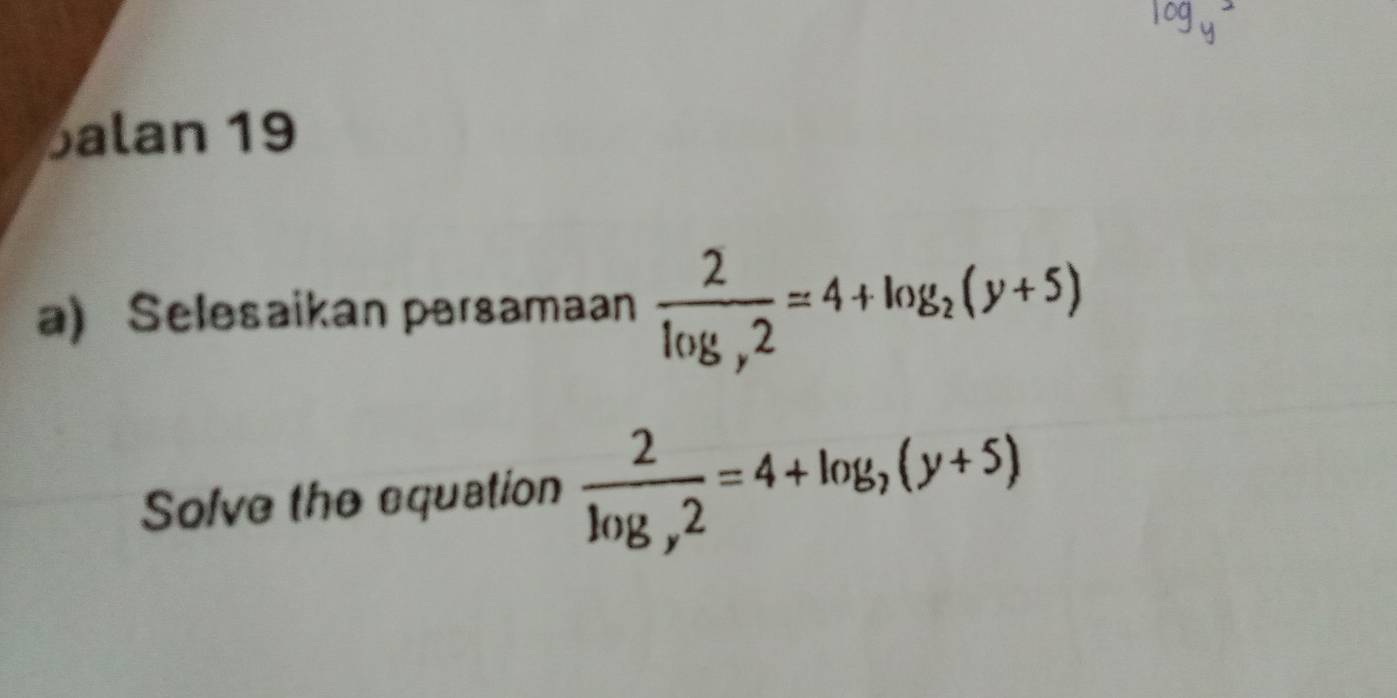 Balan 19 
a) Selesaikan persamaan frac 2log _y2=4+log _2(y+5)
Solve the equation frac 2log _y2=4+log _y(y+5)