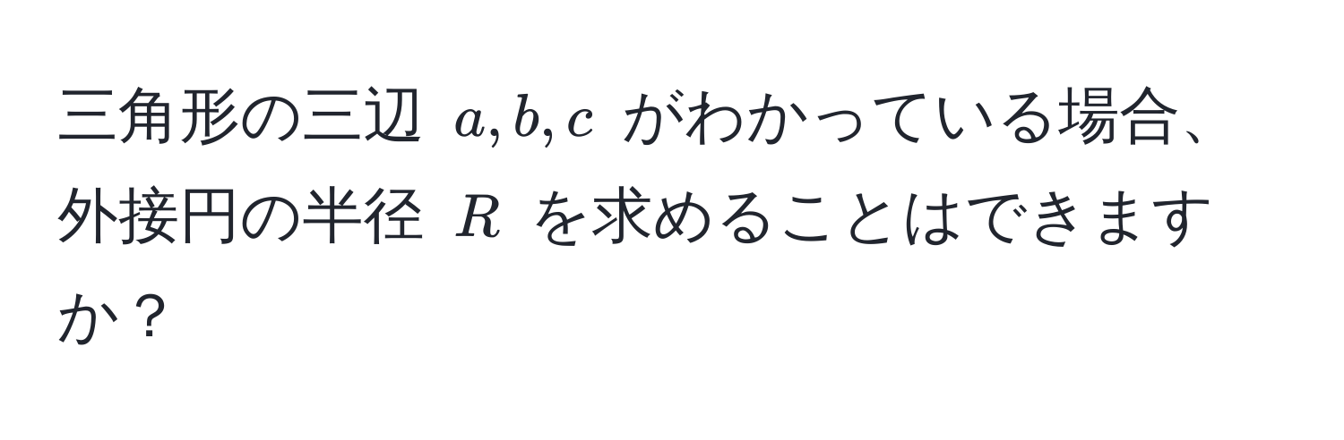 三角形の三辺 ( a, b, c ) がわかっている場合、外接円の半径 ( R ) を求めることはできますか？