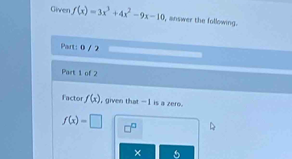 Given f(x)=3x^3+4x^2-9x-10 , answer the following. 
Part: 0 / 2 
Part 1 of 2 
factor f(x) , given that -1 is a zero.
f(x)=□ □^(□) 
×