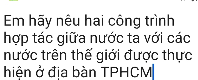 Em hãy nêu hai công trình 
hợp tác giữa nước ta với các 
nước trên thế giới được thực 
hiện ở địa bàn TPHCM