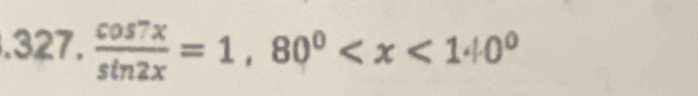 .327.  cos 7x/sin 2x =1,80^0